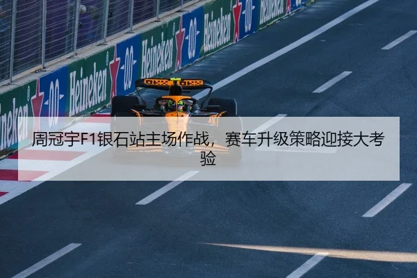 周冠宇F1银石站主场作战，赛车升级策略迎接大考验