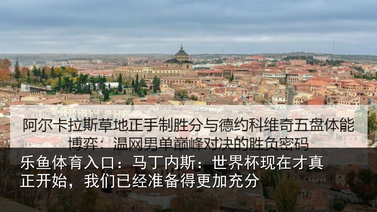 乐鱼体育入口：马丁内斯：世界杯现在才真正开始，我们已经准备得更加充分