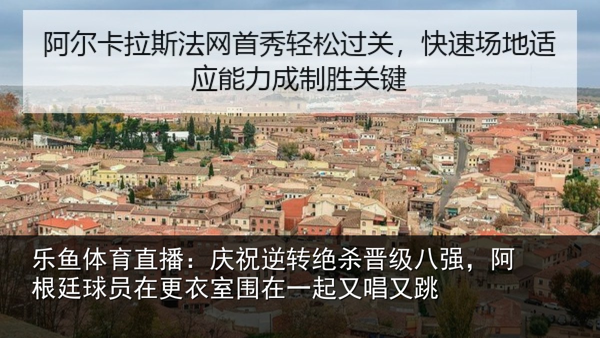 乐鱼体育直播：庆祝相关情况，阿根相关情况在一起又唱又跳