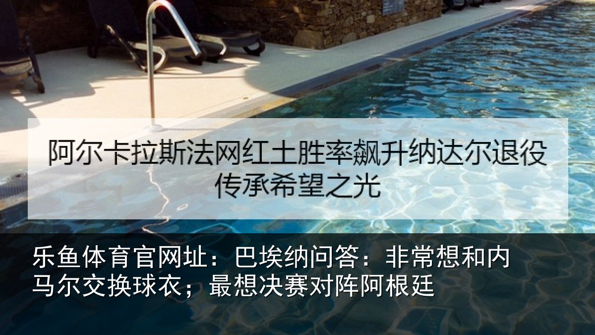 乐鱼体育官网址：巴埃相关情况马尔相关情况对阵阿根廷