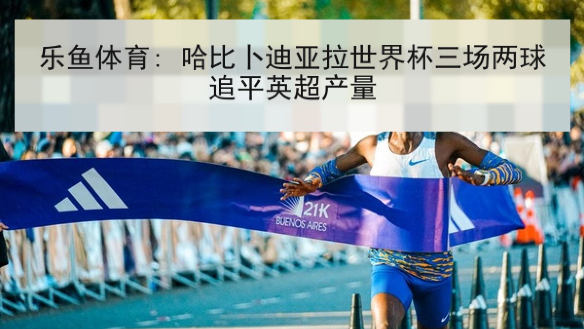 乐鱼体育: 哈比卜迪亚拉世界杯三场两球追平英超产量