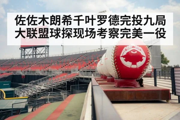 佐佐木朗希千叶罗德完投九局大联盟球探现场考察完美一役