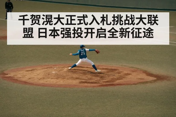 千贺滉大正式入札挑战大联盟 日本强投开启全新征途