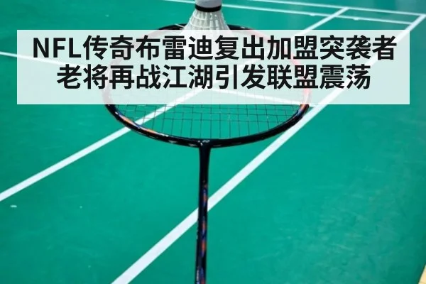 NFL传奇布雷迪复出加盟突袭者 老将再战江湖引发联盟震荡